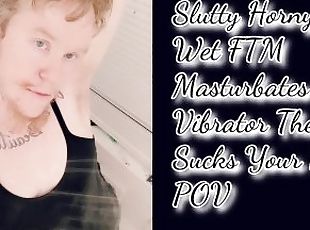 Slutty Horny  Wet FTM  Masturbates With Vibrator Then  Sucks Your B...
