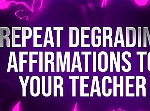 Repeat Degrading Affirmations to Teacher