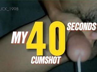 MY 40 SECONDS CUMSHOT